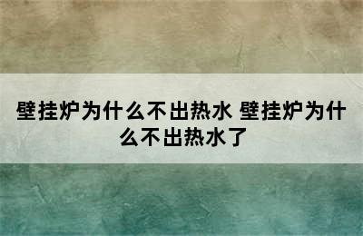 壁挂炉为什么不出热水 壁挂炉为什么不出热水了